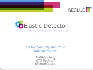 Elastic Detector
http://elastic-detector.secludit.com




   Elastic Security for Cloud
        Infrastructures

           Matthias Jung
           CTO SecludIT
          j@secludit.com
 