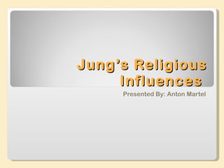 Jung’s Religious Influences  Presented By: Anton Martel 