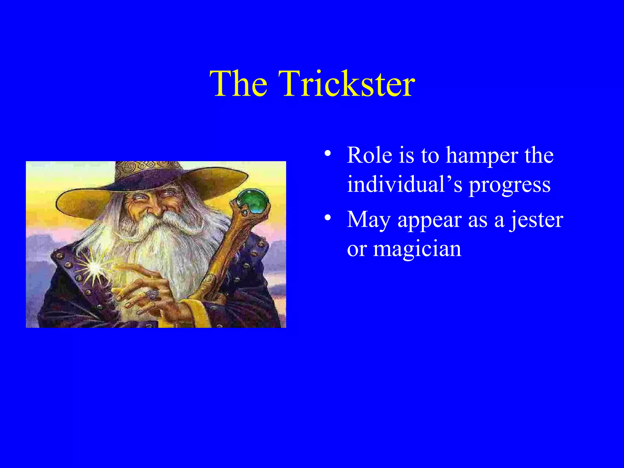 The Trickster
       • Role is to hamper the
         individual’s progress
       • May appear as a jester
         or magician
 