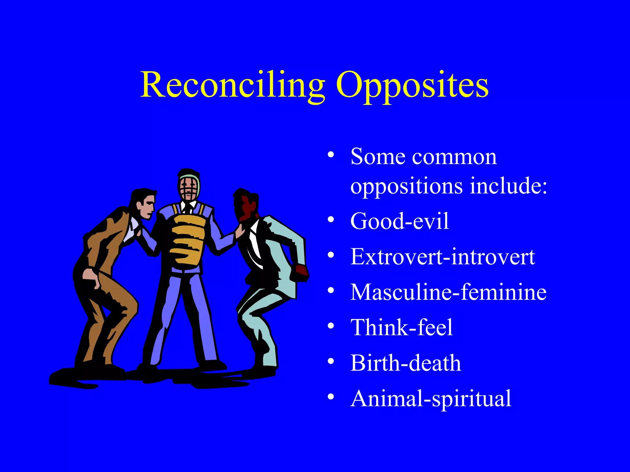 Reconciling Opposites
           • Some common
             oppositions include:
           • Good-evil
           • Extrovert-introvert
           • Masculine-feminine
           • Think-feel
           • Birth-death
           • Animal-spiritual
 