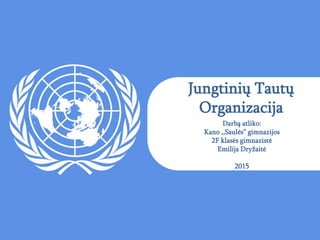 Jungtinių Tautų
Organizacija
Darbą atliko:
Kano ,,Saulės” gimnazijos
2F klasės gimnazistė
Emilija Dryžaitė
2015
 