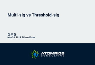 Multi-sig vs Threshold-sig
정우현
May 28. 2019, Ethcon Korea
 