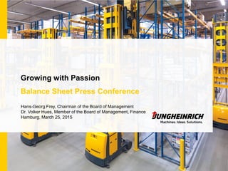 Growing with Passion
Balance Sheet Press Conference
Hans-Georg Frey, Chairman of the Board of Management
Dr. Volker Hues, Member of the Board of Management, Finance
Hamburg, March 25, 2015
 