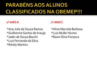 1º ANO A
*Ana Julia de Souza Ramos
*Guilherme Santos de Araujo
*Jader de Souza Bacchi
*Luis Fernando da Silva
*Ritiely Martins
1º ANO C
*Aline Marcela Barbosa
*Luiz Muller Nunes
*Raoni Silva Fonseca
 