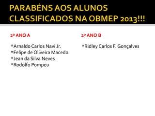 2º ANO A
*ArnaldoCarlos Navi Jr.
*Felipe de Oliveira Macedo
*Jean da Silva Neves
*Rodolfo Pompeu
2º ANO B
*Ridley Carlos F. Gonçalves
 