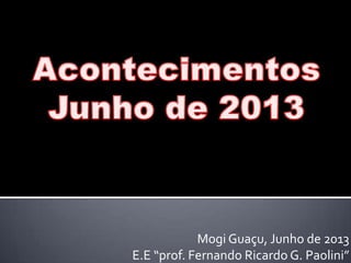 Mogi Guaçu, Junho de 2013
E.E “prof. Fernando Ricardo G. Paolini”
 