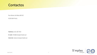 Contactos
04/07/2019
Rua Aleixo da Mota 86 R/C
4150-044 Porto
Telefone: 223 287 454
E-mail: info@energiasimples.pt
Internet: www.energiasimples.pt
7
 