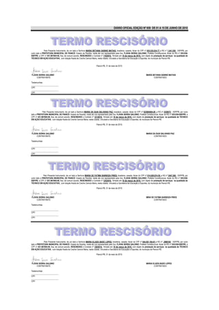 DIÁRIO OFICIAL EDIÇÃO Nº 859 DE 01 A 15 DE JUNHO DE 2010




               Pelo Presente Instrumento, de um lado a Senhora MARIA BETANIA SABINO MATIAS, brasileira, casada, titular do CPF nº 055.535.034-77 e RG nº 1.441.559 - SSP/PB, por
outro lado a PREFEITURA MUNICIPAL DE PIANCÓ- Estado da Paraíba, neste ato ora representado pela Sra. FLÁVIA SERRA GALDINO, Prefeita Constitucional, titular do RG nº 935.938-
SSP/PB. e CPF nº 451.967804-00, fica, de comum acordo, RESCINDIDO o Contrato nº 118/2010, firmado em 10 de março de 2010, com objeto de prestação de serviços na qualidade de
TÉCNICO EM AÇÃO EDUCATIVA, com lotação fixada da Creche Cenicia Maria, nesta cidade, vinculado a Secretaria de Educação e Esportes, do município de Piancó-PB.


                                                                         Piancó-PB, 31 de maio de 2010.



FLÁVIA SERRA GALDINO                                                                                                             MARIA BETANIA SABINO MATIAS
     CONTRATANTE                                                                                                                        CONTRATADO

Testemunhas:
___________________________
CPF:
___________________________
CPF:




            Pelo Presente Instrumento, de um lado a Senhora MARIA DA GUIA SALVIANO PAZ, brasileira, casada, titular do CPF nº 022985694-28 e RG nº 2328072 - SSP/PB, por outro
lado a PREFEITURA MUNICIPAL DE PIANCÓ- Estado da Paraíba, neste ato ora representado pela Sra. FLÁVIA SERRA GALDINO, Prefeita Constitucional, titular do RG nº 935.938-SSP/PB. e
CPF nº 451.967804-00, fica, de comum acordo, RESCINDIDO o Contrato nº 121/2010, firmado em 10 de março de 2010, com objeto de prestação de serviços na qualidade de TÉCNICO
EM AÇÃO EDUCATIVA, com lotação fixada da Creche Cenicia Maria, nesta cidade, vinculado a Secretaria de Educação e Esportes, do município de Piancó-PB.

                                                                         Piancó-PB, 31 de maio de 2010.



FLÁVIA SERRA GALDINO                                                                                                             MARIA DA GUIA SALVIANO PAZ
     CONTRATANTE                                                                                                                        CONTRATADO

Testemunhas:

___________________________
CPF:
___________________________
CPF:




              Pelo Presente Instrumento, de um lado a Senhora MARIA DE FATIMA BARBOZA PIRES, brasileira, casada, titular do CPF nº 014.928.874-39, e RG nº 2447.260 - SSP/PB, por
outro lado a PREFEITURA MUNICIPAL DE PIANCÓ- Estado da Paraíba, neste ato ora representado pela Sra. FLÁVIA SERRA GALDINO, Prefeita Constitucional, titular do RG nº 935.938-
SSP/PB. e CPF nº 451.967804-00, fica, de comum acordo, RESCINDIDO o Contrato nº 125/2010, firmado em 10 de março de 2010, com objeto de prestação de serviços na qualidade de
TÉCNICO EM AÇÃO EDUCATIVA, com lotação fixada da Creche Cenicia Maria, nesta cidade, vinculado a Secretaria de Educação e Esportes, do município de Piancó-PB.

                                                                         Piancó-PB, 31 de maio de 2010.



FLÁVIA SERRA GALDINO                                                                                                             MRIA DE FATIMA BARBOZA PIRES
     CONTRATANTE                                                                                                                        CONTRATADO

Testemunhas:

___________________________
CPF:
___________________________
CPF:




             Pelo Presente Instrumento, de um lado a Senhora MARIA ELUIZA BADÚ LOPES, brasileira, casada, titular do CPF nº 044.401.184-61 e RG nº 2980165 - SSP/PB, por outro
lado a PREFEITURA MUNICIPAL DE PIANCÓ- Estado da Paraíba, neste ato ora representado pela Sra. FLÁVIA SERRA GALDINO, Prefeita Constitucional, titular do RG nº 935.938-SSP/PB. e
CPF nº 451.967804-00, fica, de comum acordo, RESCINDIDO o Contrato nº 128/2010, firmado em 10 de março de 2010, com objeto de prestação de serviços na qualidade de TÉCNICO
EM AÇÃO EDUCATIVA, com lotação fixada da Creche Cenicia Maria, nesta cidade, vinculado a Secretaria de Educação e Esportes, do município de Piancó-PB.

                                                                         Piancó-PB, 31 de maio de 2010.



FLÁVIA SERRA GALDINO                                                                                                             MARIA ELUIZA BADÚ LOPES
     CONTRATANTE                                                                                                                        CONTRATADO

Testemunhas:
___________________________
CPF:
___________________________
CPF:
 