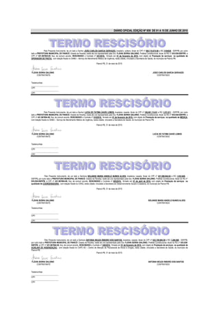 DIÁRIO OFICIAL EDIÇÃO Nº 859 DE 01 A 15 DE JUNHO DE 2010




             Pelo Presente Instrumento, de um lado a Senhor JOÃO CARLOS GARCIA GERVAZIO, brasileiro, solteiro, titular do CPF nº 060.710.974-96 e RG 3194026 - SSP/PB, por outro
lado a PREFEITURA MUNICIPAL DE PIANCÓ- Estado da Paraíba, neste ato ora representado pela Sra. FLÁVIA SERRA GALDINO, Prefeita Constitucional, titular do RG nº 935.938-SSP/PB. e
CPF nº 451.967804-00, fica, de comum acordo, RESCINDIDO o Contrato nº 041/2010, firmado em 01 de fevereiro de 2010, com objeto de Prestação de serviços na qualidade de
OPERADOR DE FROTA, com lotação fixada no SAMU – Serviço de Atendimento Médico de Urgência, nesta cidade, vinculado a Secretaria de Saúde, do município de Piancó-PB.

                                                                          Piancó-PB, 31 de maio de 2010.



FLÁVIA SERRA GALDINO                                                                                                                      JOÃO CARLOS GARCIA GERVAZIO
     CONTRATANTE                                                                                                                             CONTRATADO


Testemunhas:
___________________________
CPF:
___________________________
CPF:




               Pelo Presente Instrumento, de um lado a Senhor LUCIA DE FATIMA DAVID LEMOS, brasileira, casada, titular do CPF nº 166.681.114-91 e RG 1.231.811 - SSP/PB, por outro
lado a PREFEITURA MUNICIPAL DE PIANCÓ- Estado da Paraíba, neste ato ora representado pela Sra. FLÁVIA SERRA GALDINO, Prefeita Constitucional, titular do RG nº 935.938-SSP/PB. e
CPF nº 451.967804-00, fica, de comum acordo, RESCINDIDO o Contrato nº 010/2010, firmado em 01 de fevereiro de 2010, com objeto de Prestação de serviços na qualidade de MÉDICA,
com lotação fixada no SAMU – Serviço de Atendimento Médico de Urgência, nesta cidade, vinculado a Secretaria de Saúde, do município de Piancó-PB.

                                                                          Piancó-PB, 31 de maio de 2010.



FLÁVIA SERRA GALDINO                                                                                                                      LUCIA DE FATIMA DAVID LEMOS
     CONTRATANTE                                                                                                                              CONTRATADO


Testemunhas:
___________________________
CPF:
___________________________
CPF:




               Pelo Presente Instrumento, de um lado a Senhora SOLANGE MARIA ANGELO NUNES ALVES, brasileira, casada, titular do CPF nº 437.298.944-04 e RG 1.032.646- -
SSP/PB, por outro lado a PREFEITURA MUNICIPAL DE PIANCÓ- Estado da Paraíba, neste ato ora representado pela Sra. FLÁVIA SERRA GALDINO, Prefeita Constitucional, titular do RG nº
935.938-SSP/PB. e CPF nº 451.967804-00, fica, de comum acordo, RESCINDIDO o Contrato nº 005/2010, firmado em 01 de abril de 2010, com objeto de Prestação de serviços na
qualidade de COORDENADORA, com lotação fixada no CRAS, nesta cidade, vinculado a Secretaria de Desenvolvimento Social e Cidadania, do município de Piancó-PB.

                                                                          Piancó-PB, 31 de maio de 2010.




FLÁVIA SERRA GALDINO                                                                                                                 SOLANGE MARIA ANGELO NUNES ALVES
     CONTRATANTE                                                                                                                            CONTRATADO

Testemunhas:

___________________________
CPF:
___________________________
CPF:




                Pelo Presente Instrumento, de um lado a Senhora ANTONIA NEUZA RIBEIRO DOS SANTOS, brasileira, casada, titular do CPF nº 032.159.984-59 e RG 1.406.068 - SSP/PB,
por outro lado a PREFEITURA MUNICIPAL DE PIANCÓ- Estado da Paraíba, neste ato ora representado pela Sra. FLÁVIA SERRA GALDINO, Prefeita Constitucional, titular do RG nº 935.938-
SSP/PB. e CPF nº 451.967804-00, fica, de comum acordo, RESCINDIDO o Contrato nº 248/2010, firmado em 01 de fevereiro de 2010, com objeto de Prestação de serviços na qualidade de
AUXILIAR DE HIGIENIZAÇÃO, com lotação fixada no CAPS AD – Centro de Atenção de Psicossocial de Álcool e Drogas, nesta cidade, vinculado a Secretaria de Saúde, do município de
Piancó-PB.
                                                                         Piancó-PB, 31 de maio de 2010.



FLÁVIA SERRA GALDINO                                                                                                                 ANTONIA NEUZA RIBEIRO DOS SANTOS
     CONTRATANTE                                                                                                                             CONTRATADO


Testemunhas:
___________________________
CPF:
___________________________
CPF:
 