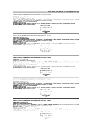 DIÁRIO OFICIAL EDIÇÃO Nº 859 DE 01 A 15 DE JUNHO DE 2010

CONTRATO DE PRESTAÇÃO DE SERVIÇOS DE EXCEPCIONAL INTERESSE PÚBLICO/SS/N º - 320/2010

CONTRATANTE – Município de Piancó - PB.
CONTRATADO – ANTONIO MARCOS BATISTA DE SOUZA
OBJETO – Prestação de serviços na qualidade de DIGITADOR, com lotação fixada na SEDE DA SECRETARIA DE SAÚDE, nesta cidade, vinculado à Secretaria de Saúde do Município de
Piancó, Estado da Paraíba, nos dias de segunda a sexta feira, com carga horária de 40 (quarenta) horas semanais.
FUNDAMENTO JURÍDICO – Lei n° 8.666/93 e alterações posteriores.
VIGÊNCIA – 01.06.2010 a 31.12.2010
DOTAÇÃO ORÇAMENTÁRIA- 10.000- Secretaria de Saúde; 10.301.2027.2136 – Manutenção das Atividades da Secretaria de Saúde; 31.90.04 - Contratação por tempo determinado.
VALOR BRUTO MENSAL – R$ 510,00 (Quinhentos e dez reais).
                                                                               Publique-se e dê-se ciência.

                                                                     Paço Municipal, 01 de junho de 2010



                                                                            Flávia Serra Galdino
                                                                                  Prefeita

CONTRATO DE PRESTAÇÃO DE SERVIÇOS DE EXCEPCIONAL INTERESSE PÚBLICO/SS/N º - 321/2010

CONTRATANTE – Município de Piancó - PB.
CONTRATADO – ANZERAL ABILIO GOMES
OBJETO – Prestação de serviços na qualidade de DIGITADOR, com lotação fixada na SEDE DA SECRETARIA DE SAÚDE, nesta cidade, vinculado à Secretaria de Saúde do Município de
Piancó, Estado da Paraíba, nos dias de segunda a sexta feira, com carga horária de 40 (quarenta) horas semanais.
FUNDAMENTO JURÍDICO – Lei n° 8.666/93 e alterações posteriores.
VIGÊNCIA – 01.06.2010 a 31.12.2010
DOTAÇÃO ORÇAMENTÁRIA- 10.000- Secretaria de Saúde; 10.301.2027.2136 – Manutenção das Atividades da Secretaria de Saúde; 31.90.04 - Contratação por tempo determinado.
VALOR BRUTO MENSAL – R$ 510,00 (Quinhentos e dez reais).
                                                                               Publique-se e dê-se ciência.

                                                                     Paço Municipal, 01 de junho de 2010



                                                                            Flávia Serra Galdino
                                                                                  Prefeita




CONTRATO DE PRESTAÇÃO DE SERVIÇOS DE EXCEPCIONAL INTERESSE PÚBLICO/SS/N º - 322/2010

CONTRATANTE – Município de Piancó - PB.
CONTRATADO – CYNTHIA MICHELE DE ANDRADE CLARO
OBJETO – Prestação de serviços na qualidade de DIGITADORA, com lotação fixada na SEDE DA SECRETARIA DE SAÚDE, nesta cidade, vinculado à Secretaria de Saúde do Município de
Piancó, Estado da Paraíba, nos dias de segunda a sexta feira, com carga horária de 40 (quarenta) horas semanais.
FUNDAMENTO JURÍDICO – Lei n° 8.666/93 e alterações posteriores.
VIGÊNCIA – 01.06.2010 a 31.12.2010
DOTAÇÃO ORÇAMENTÁRIA- 10.000- Secretaria de Saúde; 10.301.2027.2136 – Manutenção das Atividades da Secretaria de Saúde; 31.90.04 - Contratação por tempo determinado.
VALOR BRUTO MENSAL – R$ 510,00 (Quinhentos e dez reais).
                                                                               Publique-se e dê-se ciência.

                                                                     Paço Municipal, 01 de junho de 2010



                                                                            Flávia Serra Galdino
                                                                                  Prefeita


CONTRATO DE PRESTAÇÃO DE SERVIÇOS DE EXCEPCIONAL INTERESSE PÚBLICO/SS/N º - 323/2010

CONTRATANTE – Município de Piancó - PB.
CONTRATADO – DANILO MESQUITA SILVA
OBJETO – Prestação de serviços na qualidade de DIGITADOR, com lotação fixada na SEDE DA SECRETARIA DE SAÚDE, nesta cidade, vinculado à Secretaria de Saúde do Município de
Piancó, Estado da Paraíba, nos dias de segunda a sexta feira, com carga horária de 40 (quarenta) horas semanais.
FUNDAMENTO JURÍDICO – Lei n° 8.666/93 e alterações posteriores.
VIGÊNCIA – 01.06.2010 a 31.12.2010
DOTAÇÃO ORÇAMENTÁRIA- 10.000- Secretaria de Saúde; 10.301.2027.2136 – Manutenção das Atividades da Secretaria de Saúde; 31.90.04 - Contratação por tempo determinado.
VALOR BRUTO MENSAL – R$ 510,00 (Quinhentos e dez reais).
                                                                               Publique-se e dê-se ciência.

                                                                     Paço Municipal, 01 de junho de 2010



                                                                            Flávia Serra Galdino
                                                                                  Prefeita


CONTRATO DE PRESTAÇÃO DE SERVIÇOS DE EXCEPCIONAL INTERESSE PÚBLICO/SS/N º - 324/2010

CONTRATANTE – Município de Piancó - PB.
CONTRATADO – SANDRA JULIANA GALDINO LEITE
OBJETO – Prestação de serviços na qualidade de DIGITADORA, com lotação fixada na SEDE DA SECRETARIA DE SAÚDE, nesta cidade, vinculado à Secretaria de Saúde do Município de
Piancó, Estado da Paraíba, nos dias de segunda a sexta feira, com carga horária de 40 (quarenta) horas semanais.
FUNDAMENTO JURÍDICO – Lei n° 8.666/93 e alterações posteriores.
VIGÊNCIA – 01.06.2010 a 31.12.2010
DOTAÇÃO ORÇAMENTÁRIA- 10.000- Secretaria de Saúde; 10.301.2027.2136 – Manutenção das Atividades da Secretaria de Saúde; 31.90.04 - Contratação por tempo determinado.
VALOR BRUTO MENSAL – R$ 510,00 (Quinhentos e dez reais).
                                                                               Publique-se e dê-se ciência.

                                                                     Paço Municipal, 01 de junho de 2010



                                                                            Flávia Serra Galdino
                                                                                  Prefeita
 