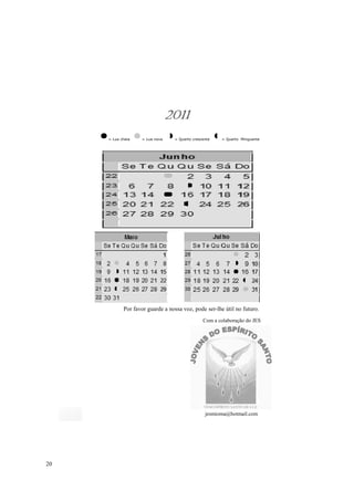 2011
     = Lua cheia   = Lua nova    = Quarto crescente   = Quarto Minguante




            Por favor guarde a nossa voz, pode ser-lhe útil no futuro.
                                               Com a colaboração do JES




                                                jesmioma@hotmail.com




20
 