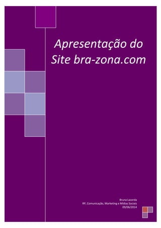 Apresentação do
Site bra-zona.com
Bruna Lacerda
RP, Comunicação, Marketing e Mídias Sociais
09/06/2014
 
