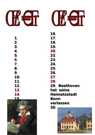 16.
1.    17.
2.    18.
3.    19.
4.    20.
5.    22.
6.    23.
7.    24.
8.    25.
9.    26.
10.   27.
11.   28.
12.   29. Beethoven
13.   hat seine
14.   Heimatsstadt
15.   Bonn
      verlassen.
      30.
 