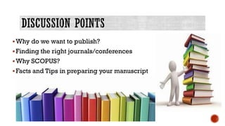 Why do we want to publish?
Finding the right journals/conferences
Why SCOPUS?
Facts and Tips in preparing your manuscr...
