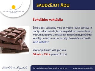 SAUDZĒJOT ĀDU

Šokolādes vaksācija

Šokolādes vaksāciju veic ar vasku, kura sastāvā ir
dabīgs kakao sviests, tas pasargā ādu no novecošanas,
mitruma zuduma un elastības zaudēšanas, piešķir tai
veselīgu mirdzumu un burvīgu šokolādes aromātu.
Lasīt vairāk>>

Vaksācija kājām visā garumā
30 min – 15 Ls (parasti 21 Ls)



Par piedāvājumiem Tavai veselībai vairāk lasi:   www.premiummedical.lv
 