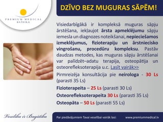 DZĪVO BEZ MUGURAS SĀPĒM!

Visiedarbīgākā ir kompleksā muguras sāpju
ārstēšana, iekļaujot ārsta apmeklējumu sāpju
iemesla un diagnozes noteikšanai, nepieciešamos
izmeklējumus, fizioterapiju un ārstniecisko
vingrošanu, procedūru kompleksu. Pastāv
daudzas metodes, kas muguras sāpju ārstēšanai
var palīdzēt–adatu terapija, osteopātija un
osteorefleksoterapija u.c. Lasīt vairāk>>
Pirmreizēja konsultācija pie neirologa - 30 Ls
(parasti 35 Ls)
Fizioterapeita – 25 Ls (parasti 30 Ls)
Osteorefleksoterapeita 30 Ls (parasti 35 Ls)
Osteopāta – 50 Ls (parasti 55 Ls)

Par piedāvājumiem Tavai veselībai vairāk lasi:   www.premiummedical.lv
 