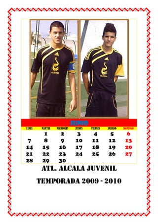 JUNIOLUNESMARTESMIERCOLESJUEVESVIERNESSABADODOMINGO123456789101112131415161718192021222324252627282930 ATL. ALCALA JUVENIL TEMPORADA 2009 - 2010 