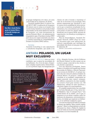 Construcción y Tecnología Junio 200612
N O T I C I A S
al agregar inteligencia a los datos, así como
conectividad de los elementos de diseño.
Autodesk también liberó el software Au-
toCAD LT 2007, la aplicación de bosquejos
2D número uno en ventas en el mundo. Esta
versión incluye beneficios en la productividad
relacionadas con las tareas diarias de creación
de bosquejos, así como herramientas de
autoría Dynamic Block y de administración
integrada de capas. El producto incluye DWF
para una acceso seguro mejorado a los datos
y continúa soportando la compatibilidad de
formatos de archivo DWG nativos.
Servicios
Autodesk Consulting es una capacitación
y consultoría integradas, que ayuda a los
clientes de todo el mundo a maximizar el
valor de su inversión en la tecnología. Para
quienes argumentan que Autodesk es caro
se cuenta con la modalidad de Subscription,
con lo que se mantiene actualizadas las he-
rramientas y los conocimientos por una sola
cuota anual, en tanto los clientes además se
benefician con el soporte WEB, opciones de
capacitación y los beneficios tecnológicos y
comerciales.
Para los desarrolladores, Autodesk De-
veloper Network (ADN) ofrece los recur-
sos necesarios para crear aplicaciones de
software especializadas que satisfagan las
necesidades del cliente en una gran variedad
de industrias.
Informes: www.autodesk.com/latinamerica
antara polanco, un lugar
muy exclusivo
La ciudad de México tiene un rostro
cambiante, que se ajusta las necesidades de
sus habitantes. Así, el tres de mayo, el impor-
tante complejo arquitectónico Antara Polan-
co, en su primera etapa, fue inaugurado por
el Lic. Alejandro Encinas, jefe de Gobierno
del Distrito Federal. La obra cuenta con un
exclusivo pasaje comercial en dos niveles y
con oficinas corporativas.
Con una ubicación privilegiada, Antara
Polanco se localiza en la esquina que forman
las avenidas de Moliere y Ejército Nacional,
en un terreno de 48,500 m2
, el cual por mu-
chos años fue sede de la planta armadora de
General Motors. El proyecto, cuando esté
concluido en su totalidad, comprenderá un
pasaje comercial, cines, teatros, restauran-
tes, edificios corporativos de clase mundial,
un exclusivo hotel gran turismo con 150
habitaciones, además de suites ejecutivas y
suficientes lugares de estacionamiento
El complejo arquitectónico fue concebido
por la firma liderada por el Arq. Javier Sor-
do Madaleno, bajo el concepto hacer “una
ciudad dentro de la ciudad”, por lo que se
integraron en un mismo conjunto todos los
elementos de alojamiento, entretenimiento e,
incluso, de trabajo que requieran sus habitan-
tes, en un ambiente totalmente seguro.
Con una inversiónde225mdd,laexistencia
deAntara,quesignifica“alma,corazón,espíritu
supremo”, obtuvo su financiamiento a través de
Promotora Los Atrios y Walton St. Capital, la
firma de fondos de inversión inmobiliaria más
importante en el nivel mundial.
En Antara Polanco se suministró concreto
LacosaTipo IB estructural de f’c= 250N20 18
bombeable. Volumen: cuatro mil m3
. En el
paso a desnivel se utilizóTipo IB estructural
de f’c= 250 kg/cm2
, normal, con agregados
de 10 y 20 mm, con revenimiento 14 y 18 cm.
Volumen: 6,500 m3
.
Brian Black y Gonzalo Martínez,
gerente deAutodesk México y
de Desarrollo Estratégico para
América Latina.
 