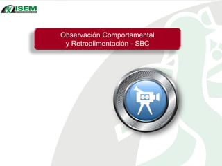 Observación Comportamental
y Retroalimentación - SBC
 