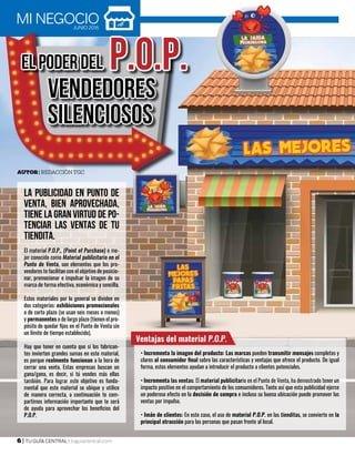 6 | TU GUÍA CENTRAL | tuguiacentral.com
MI NEGOCIOJUNIO 2016
ELPODERDEL P.O.P.
VENDEDORES
SILENCIOSOS
Autor| Redacción TGC
LA PUBLICIDAD EN PUNTO DE
VENTA, BIEN APROVECHADA,
TIENE LA GRAN VIRTUD DE PO-
TENCIAR LAS VENTAS DE TU
TIENDITA.
El material P.O.P., (Point of Purchase) o me-
jor conocido como Material publicitario en el
Punto de Venta, son elementos que los pro-
veedores te facilitan con el objetivo de posicio-
nar, promocionar e impulsar la imagen de su
marca de forma efectiva, económica y sencilla.
Estos materiales por lo general se dividen en
dos categorías: exhibiciones promocionales
o de corto plazo (se usan seis meses o menos)
y permanentes o de largo plazo (tienen el pro-
pósito de quedar fijos en el Punto de Venta sin
un límite de tiempo establecido).
Hay que tener en cuenta que si los fabrican-
tes invierten grandes sumas en este material,
es porque realmente funcionan a la hora de
cerrar una venta. Estas empresas buscan un
gana/gana, es decir, si tú vendes más ellas
también. Para lograr este objetivo es funda-
mental que este material se ubique y utilice
de manera correcta, a continuación te com-
partimos información importante que te será
de ayuda para aprovechar los beneficios del
P.O.P.
Ventajas del material P.O.P.
• Incrementa la imagen del producto: Las marcas pueden transmitir mensajes completos y
claros al consumidor final sobre las características y ventajas que ofrece el producto. De igual
forma, estos elementos ayudan a introducir el producto a clientes potenciales.
• Incrementa las ventas: El material publicitario en el Punto de Venta, ha demostrado tener un
impacto positivo en el comportamiento de los consumidores. Tanto así que esta publicidad ejerce
un poderoso efecto en la decisión de compra e incluso su buena ubicación puede promover las
ventas por impulso.
• Imán de clientes: En este caso, el uso de material P.O.P. en las tienditas, se convierte en la
principal atracción para las personas que pasan frente al local.
 