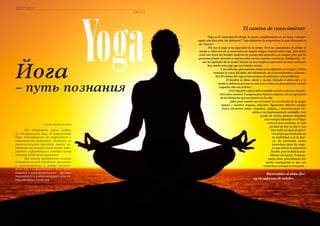 100 Russian Inn
Yoga
Автор: Ирина Крепкая
ЗДОРОВЬЕ
SALUD
“Yoga es la capacidad de dirigir la mente completamente en un tema y siempre
seguir esta dirección, sin distraerse”. Esta definición la proporciona la gran Patanjali en
sus “Sutras”.
Por eso el yoga es la capacidad de la mente. Pero las capacidades de doblar el
cuerpo y retorcerse no se mencionan en ningún antiguo tratado sobre yoga. ¿De dónde
viene este deseo del hombre moderno de prestar sólo atención a su cuerpo? ¿Por qué no
queremos prestar atención a nuestra alma eterna, nuestra conciencia, inteligencia... to-
das las aptitudes de la mente? Incluso en una simple comprensión de estas cuestiones
hay mucho más yoga que en el mismo cuerpo.
Y sin embargo, ¿para qué hay tantas poses diferentes en el yoga ? ¿Cómo
entender la causa del dolor, del sufrimiento, de la incertidumbre y eliminar-
los? El camino del yoga es una manera de solucionar estos problemas .
El hombre es alma, mente y cuerpo. Cuando el alma sufre y la
mente se debate la persona no está sana y todos sus pensamientos estarán
ocupados sólo con el dolor...
Una vida feliz y plena sólo es posible cuando se alcance el equili-
brio entre nuestros 3 componentes.Vamos a empezar con la superación
de los obstáculos que nos lastran en la vida
¿Qué pasa cuando nos movemos? La circulación de la sangre
mejora y nuestros órganos, músculos, ligamentos obtienen energía
fresca (elementos sanos, vitaminas, oxígeno...) necesarios para res-
tablecer un funcionamiento saludable. Con
ayuda de ciertas posturas dirigimos
esta energía enfocada en el lugar
correcto para nosotros. A cada
persona de hoy en día le van
bien todos los tipos de ejerci-
cios de pie que son la base de
la estabilidad y de la fuer-
za. En particular, serían
provechoos para las muje-
res que tienen la naturaleza
flexible, pero les falta la esta-
bilidad y la fuerza. Y una pe-
queña pista: generalmente nos
ayuda exactamente lo que nos
cuesta hacer y lo que no nos gusta.
Bienvenidos al alma divi-
na en cada uno de ustedes.
El camino de conocimiento
Йога
– путь познания
Мы открываем новую рубри-
ку, посвященную йоге. В современном
мире популярность ее возрастает с
невероятной скоростью. Поэтому по
многочисленным просьбам наших чи-
тателей мы решили восполнить недо-
статок информации и каждый месяц
уделять этой теме внимание.
Мы хотим предложить вашему
вниманию взгляд опытного практика
и преподавателя, а также познако-
мить вас с информацией о йоге, нахо-
дящейся в первоисточниках – древних
трактатах и комментариях к ним ав-
торитетных учителей.
 