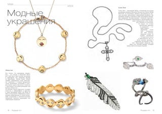14 Russian Inn Russian Inn 15
Модные
украшения
Alison Lou
Кто сказал, что ювелирные украше-
ния – это скучно и банально? Вовсе
нет! Они могут быть весьма актуальны
и современны. Так, например, ювелир
из Нью-Йорка, Элисон Кемла (Alison
Chemla) вдохновилась всем известны-
ми «смайлами» и создала прекрасную,
слегка ироничную, коллекцию, в кото-
рую вошли серьги, браслеты и подвески
с грустными и веселыми рожицами под
брендом Alison Lou.
За плечами Элисон факультет истории
искусства и киберграфики и практика
в таких ювелирных домах, как House of
Waris и Finn Jewelry. Набравшись опыта,
девушка дебютировала со своей коллек-
цией остроумных и интеллектуальных
украшений, идеально подходящих для
современных модников!
Crows Nest
Crows Nest – ювелирный бренд, основанный 26-летним
дизайнером Даниель-Филипом Бельвитчем (Daniel-Philip
Belevitch). В коллекциях Даниеля прослеживается рус-
ское наследие, дополненное современным дизайном, сам
дизайнер стремится заполнить нишу креативных ювелир-
ных украшений. Путешественник с глубокой страстью к
музыке, он смешивает вдохновение от впечатлений и вре-
мени, проведенных в Лос-Андже-
лесе, Лондоне и Стокгольме.
«Я уверен, что лучшее
вдохновение приходит
из прошлого», — го-
ворит Дэниел.
Украшения Crows
Nest – ослепитель-
ны! Они изготав-
ливаются только из
лучших материалов
– 18-каратного золота
и бриллиантов. Все из-
делия сделаны вручную в
старинной мастерской в Ита-
лии. Характерной подписью для
Дома стал зеленый цаворит, который
можно найти на каждом изделии.
MODA
МОДА
 