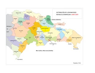 Monte Cristi
                                                       Puerto Plata                                                                            DISTRIBUCIÓN DE LOSHOMICIDIOS
                                                                2
                            3
                                                                                                                                               REPUBLICA DOMINICANA JUNIO 2009
                                                    Valverde
                                                                                           Espaillat
                                                       2
                  Dajabón                                                                                            María
                                                                                                                    Trinidad
                    1                                                                 5
                                                                                                                    Sánchez        Océano Atlántico
                                                                                           Salcedo
                                 Santiago                                                     0                        1
                                Rodríguez
                                     0                 Santiago                                       Duarte
                                                           16                                             6                                       Samaná     4

REPUBLICA
             Elias Piña                                                 La Vega
                                                                                                  Sánchez Ramírez
DE                                                                        8                                                                     Hato Mayor
             2                                                                                                2
                                 San Juan                                                                                                           1
HAITI                                    6                                         Moseñor Nouel
                                                                                                                                                                 El Seibo
                                                                                          3                           Monte Plata                                   0
                                                                                                                               3

                                                                              San José           San
                                                                Azua          de Ocoa         Cristóbal           Santo Domingo                                                  Higüey (La Altagracia)
                            Bahoruco                                3             0               7                        50                                                              6
                                                                                                                                               San Pedro
                                 1                                                                                                             de Macorís         La Romana
        Independencia                                                                                                                                                    7
                                                                                                                                                   12
              1
                                                                                          Peravia
                                                                                              4                            Distrito Nacional                            SALINA
                                                                                                                                    21
                                         Barahona
                                             4
                                                                                                                                                                                    ISLA SAONA

                                                                                  Mar Caribe o Mar de las Antillas
                  Pedernales
                        0




                            ISLA BEATA



                                                                                                                                                                                    Fuente: P.N.
 