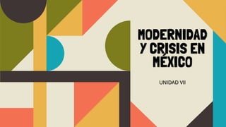 MODERNIDAD
Y CRISIS EN
MÉXICO
UNIDAD VII
 
