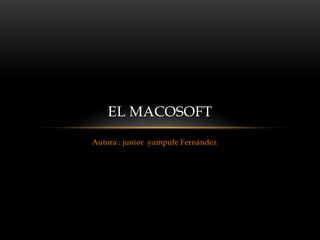 EL MACOSOFT
Autora : junior yampufe Fernández
 