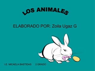 ELABORADO POR: Zoila Ugaz G I.E. MICAELA BASTIDAS  2 GRADO LOS ANIMALES 