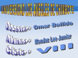 UNIVERSIDAD LOS ANEGLES DE CHIMBOTE  Docente :  Alumno : Ciclo : Omar Bellido Mendez Lee Jumior VIII 