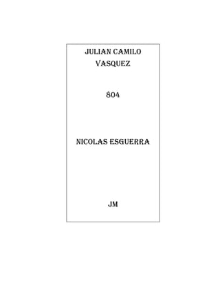 JULIAN CAMILO
VASQUEZ
804
NICOLAS ESGUERRA
JM
 