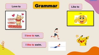 Love to Like to
I love to run.
I like to swim.
Grammar
 
