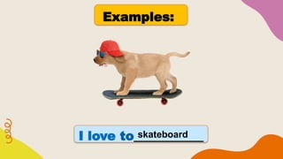 Examples:
I love to___________
skateboard
 