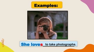 Examples:
She loves_______________
to take photographs.
 