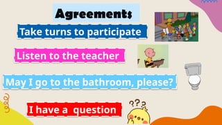 Agreements
Take turns to participate
Listen to the teacher
May I go to the bathroom, please?
I have a question
 