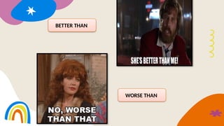 BETTER THAN
WORSE THAN
 