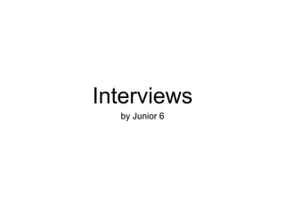 Interviews
by Junior 6
 
