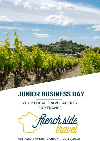 JUNIOR BUSINESS DAY
YOUR LOCAL TRAVEL AGENCY
FOR FRANCE
ARNAUD-TAYLOR-YANICK 02/12/2019
 