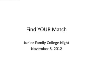 Find YOUR Match

Junior Family College Night
    November 8, 2012
 