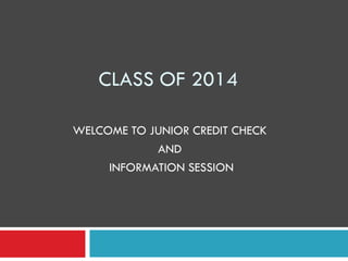 CLASS OF 2014

WELCOME TO JUNIOR CREDIT CHECK
            AND
     INFORMATION SESSION
 