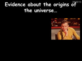 28/05/13
Evidence about the origins ofEvidence about the origins of
the universe…the universe…
 