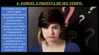 A sociedade atual, bem
como a Igreja
contemporânea, precisa
de profetas, homens
comprometidos
unicamente com a
verdade e com o Reino
de Deus, capazes de
intrepidamente
denunciarem todas as
injustiças e doarem-se
completamente à
vontade de Deus. Será
que o Senhor pode
contar com você?
 