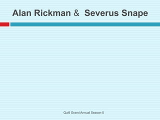 Alan Rickman & Severus Snape
Qui9 Grand Annual Season 5
 
