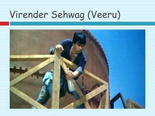 Virender Sehwag (Veeru)
 