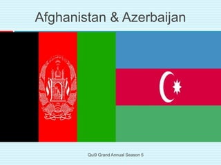 Afghanistan & Azerbaijan
Qui9 Grand Annual Season 5
 