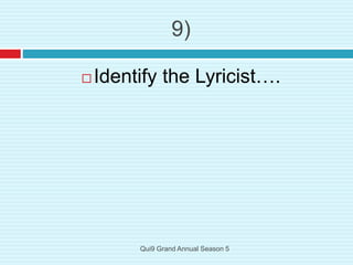 9)
 Identify the Lyricist….
Qui9 Grand Annual Season 5
 