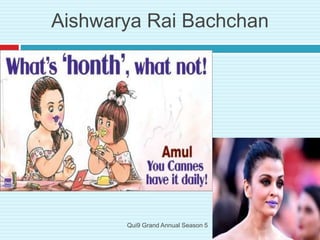 Aishwarya Rai Bachchan
Qui9 Grand Annual Season 5
 