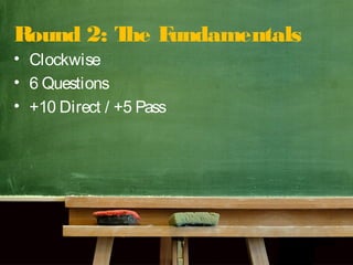 Round 2: The Fundamentals
• Clockwise
• 6 Questions
• +10 Direct / +5 Pass
 