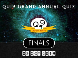 Glorious 8 years
QUI9 GRAND ANNUAL QUIZ
0 2 O C T 2 0 1 9
FINALS
 